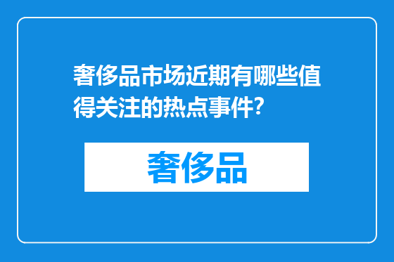 奢侈品市场近期有哪些值得关注的热点事件？