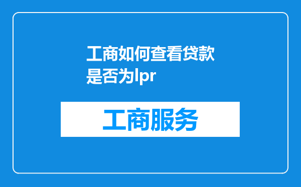 工商如何查看贷款是否为lpr
