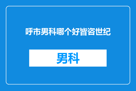 呼市男科哪个好皆咨世纪