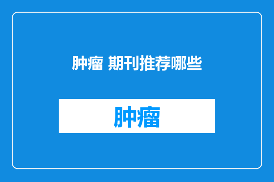 肿瘤 期刊推荐哪些
