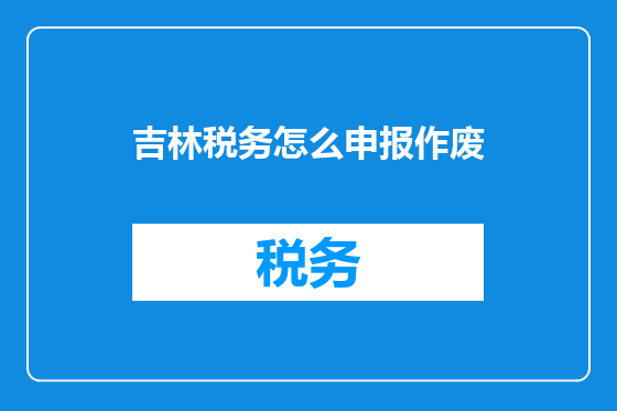 吉林税务怎么申报作废