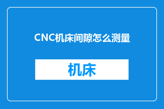 CNC机床间隙怎么测量