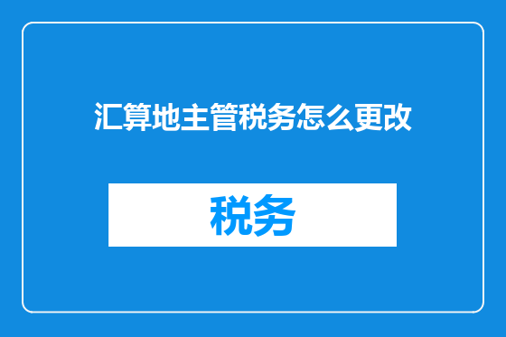 汇算地主管税务怎么更改
