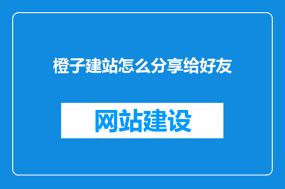 橙子建站怎么分享给好友
