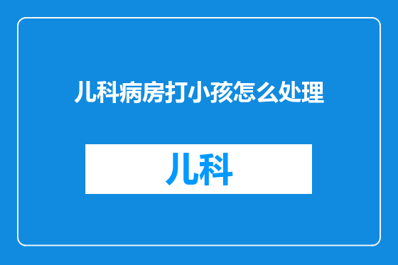 儿科病房打小孩怎么处理