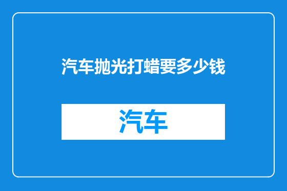 汽车抛光打蜡要多少钱