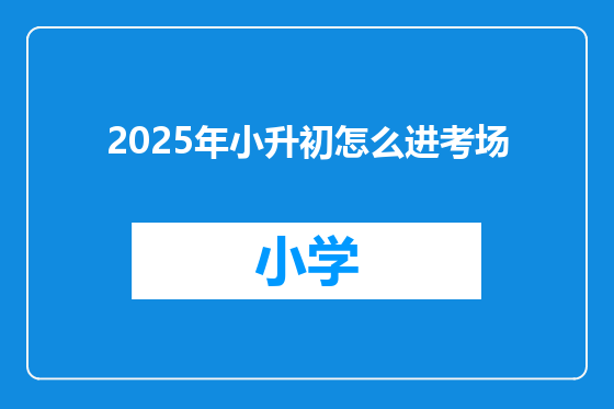 2025年小升初怎么进考场