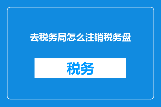 去税务局怎么注销税务盘
