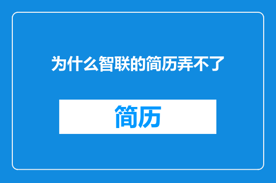 为什么智联的简历弄不了