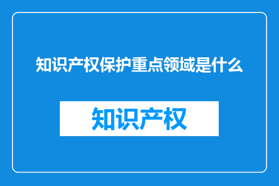 知识产权保护重点领域是什么