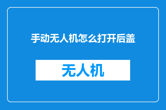 手动无人机怎么打开后盖