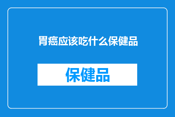 胃癌应该吃什么保健品