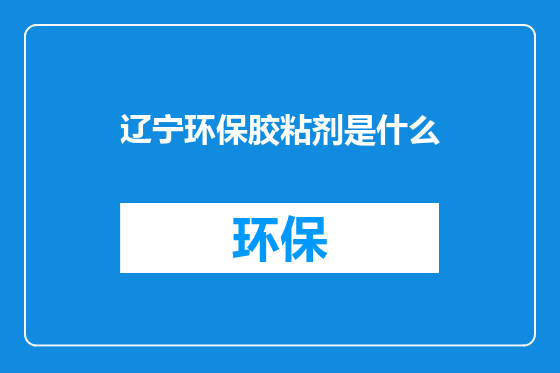 辽宁环保胶粘剂是什么