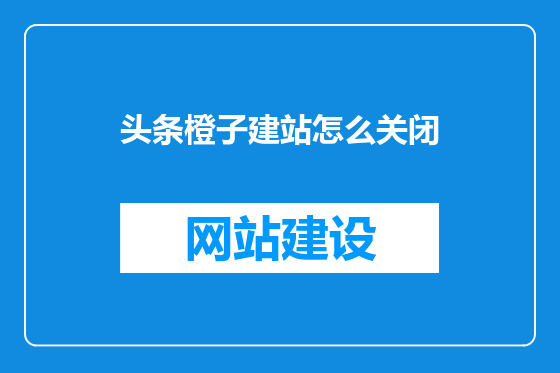 头条橙子建站怎么关闭