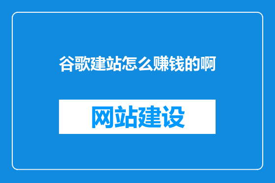 谷歌建站怎么赚钱的啊