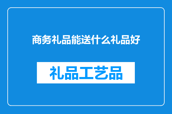 商务礼品能送什么礼品好