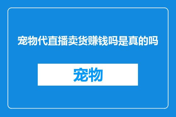 宠物代直播卖货赚钱吗是真的吗