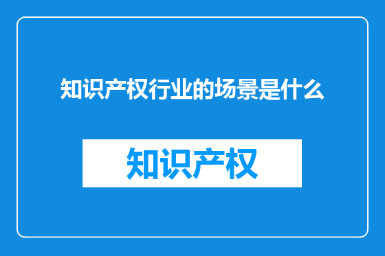 知识产权行业的场景是什么