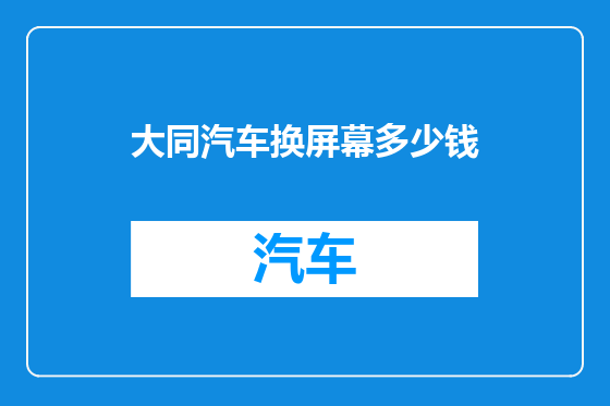 大同汽车换屏幕多少钱