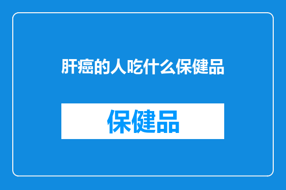 肝癌的人吃什么保健品