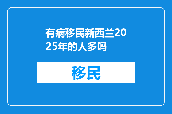 有病移民新西兰2025年的人多吗