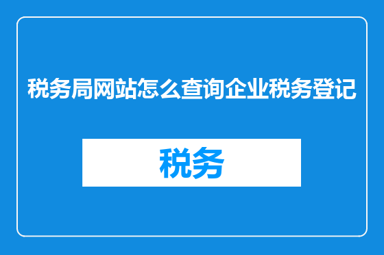 税务局网站怎么查询企业税务登记