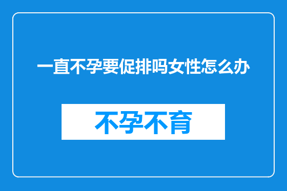 一直不孕要促排吗女性怎么办
