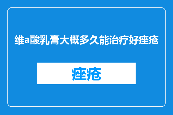 维a酸乳膏大概多久能治疗好痤疮