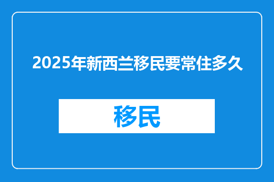 2025年新西兰移民要常住多久