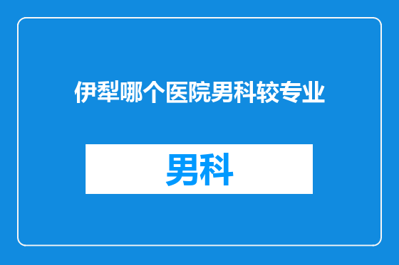 伊犁哪个医院男科较专业