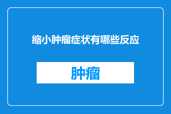 缩小肿瘤症状有哪些反应
