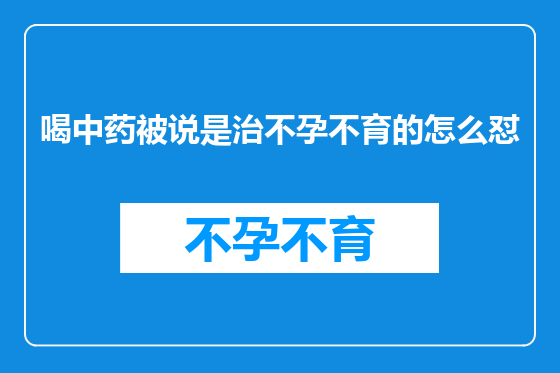 喝中药被说是治不孕不育的怎么怼