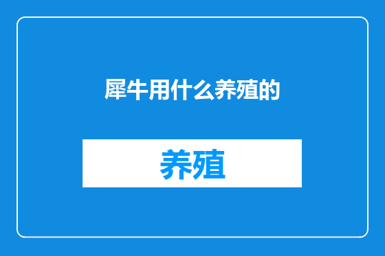 犀牛用什么养殖的