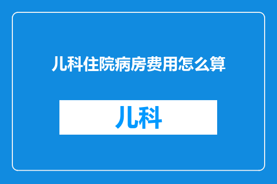 儿科住院病房费用怎么算