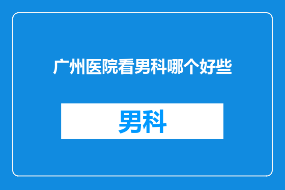 广州医院看男科哪个好些
