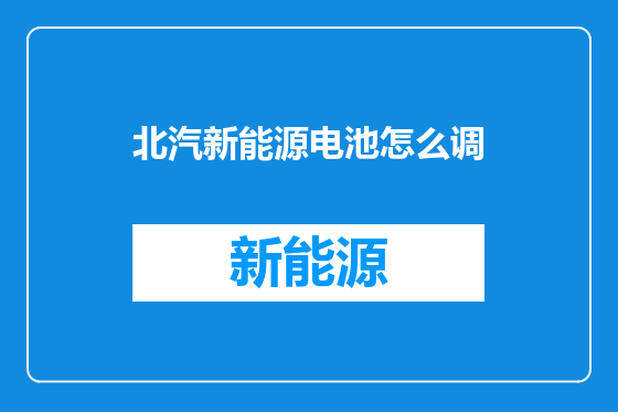 北汽新能源电池怎么调