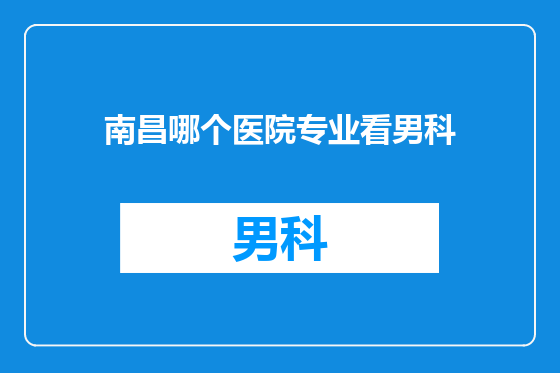南昌哪个医院专业看男科