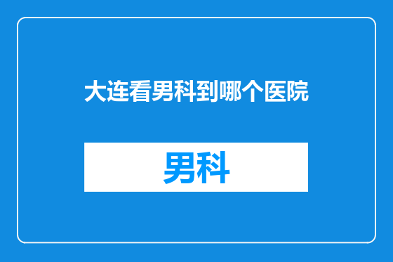大连看男科到哪个医院