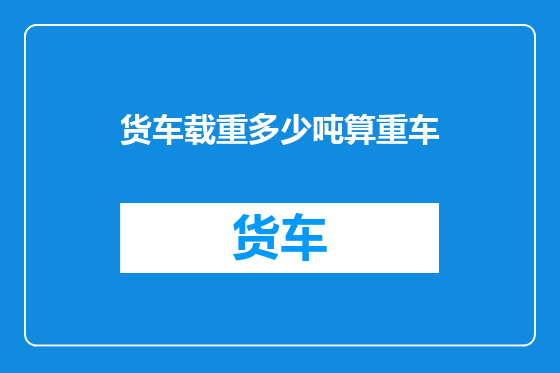 货车载重多少吨算重车