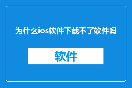 为什么ios软件下载不了软件吗