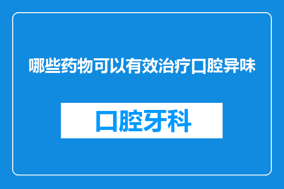 哪些药物可以有效治疗口腔异味