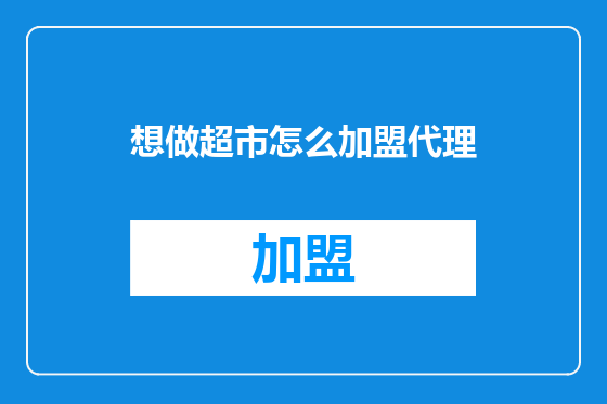 想做超市怎么加盟代理