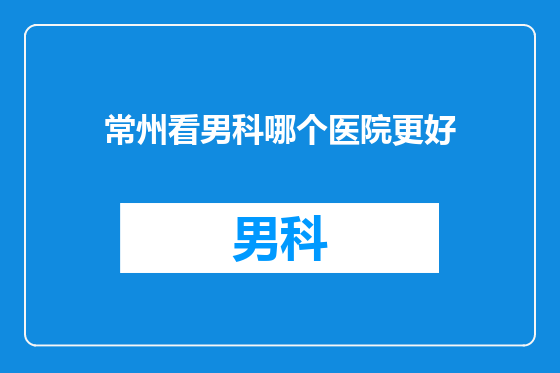 常州看男科哪个医院更好