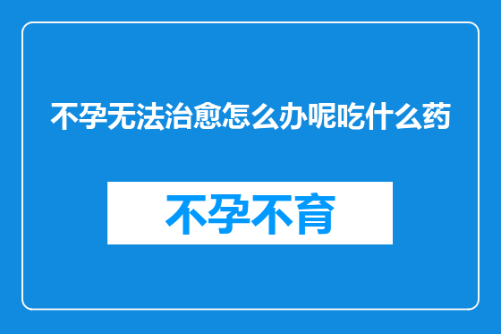 不孕无法治愈怎么办呢吃什么药