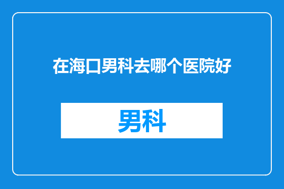 在海口男科去哪个医院好