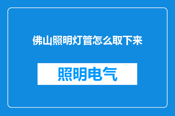 佛山照明灯管怎么取下来