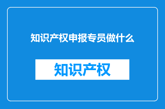 知识产权申报专员做什么