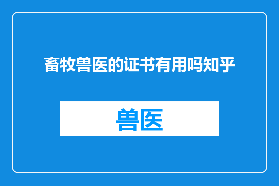 畜牧兽医的证书有用吗知乎