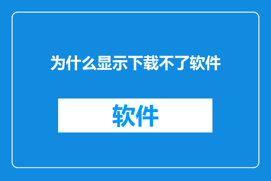 为什么显示下载不了软件