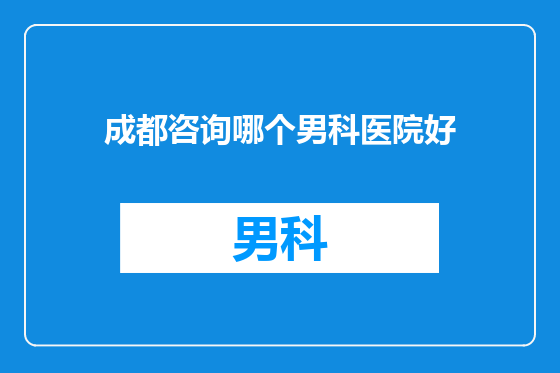 成都咨询哪个男科医院好